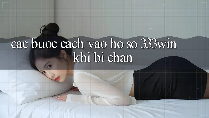 Các bước Cách Vào hồ sơ 333win Khi Bị Chặn
