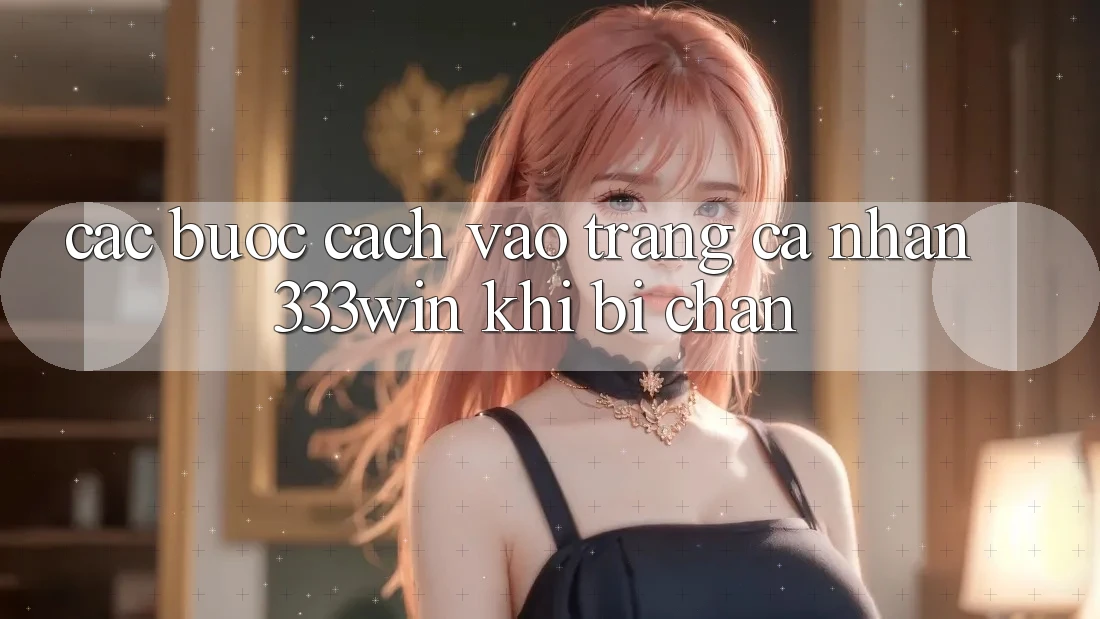 Các bước Cách Vào trang cá nhân 333win Khi Bị Chặn