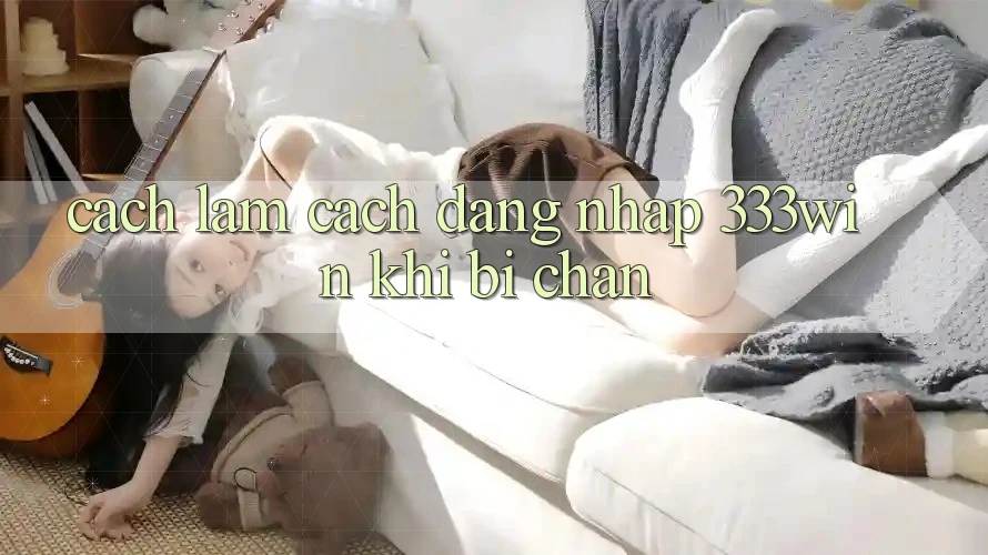 Cách làm Cách Đăng Nhập 333win Khi Bị Chặn