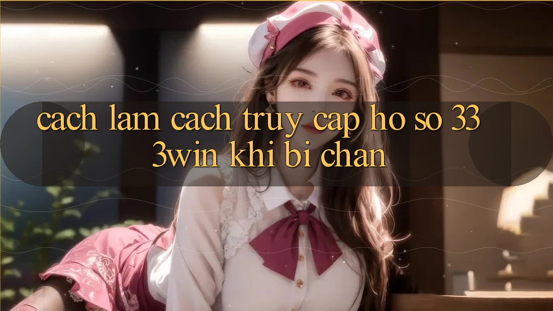 Cách làm Cách Truy cập hồ sơ 333win Khi Bị Chặn