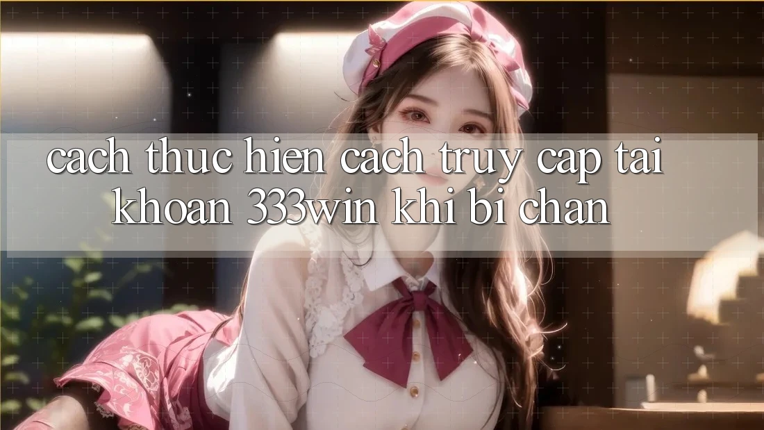 Cách thực hiện Cách Truy cập tài khoản 333win Khi Bị Chặn