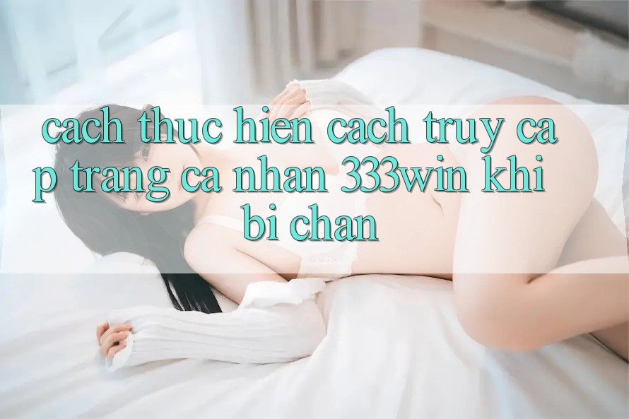 Cách thực hiện Cách Truy cập trang cá nhân 333win Khi Bị Chặn