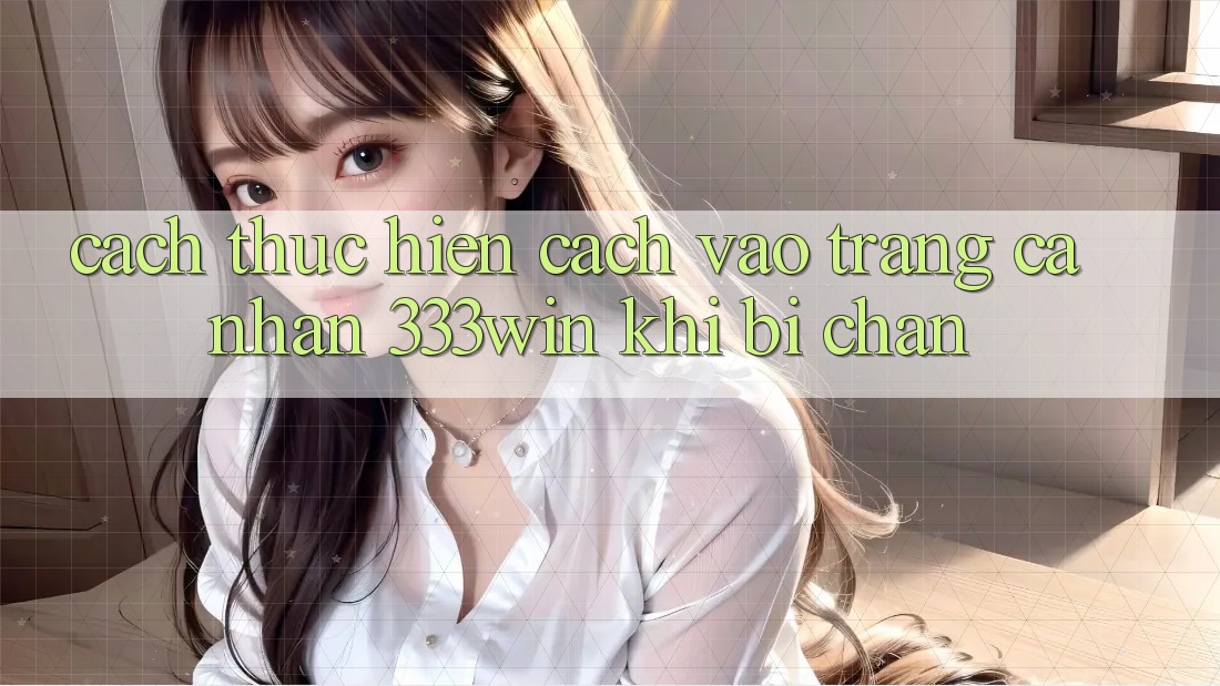 Cách thực hiện Cách Vào trang cá nhân 333win Khi Bị Chặn