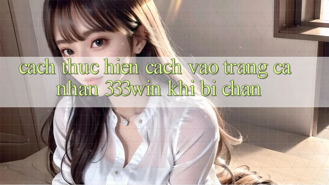 Cách thực hiện Cách Vào trang cá nhân 333win Khi Bị Chặn