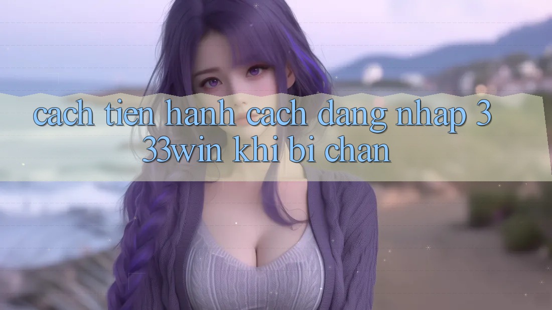 Cách tiến hành Cách Đăng Nhập 333win Khi Bị Chặn