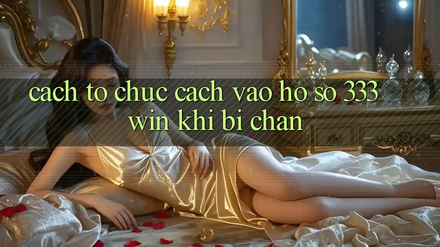 Cách tổ chức Cách Vào hồ sơ 333win Khi Bị Chặn