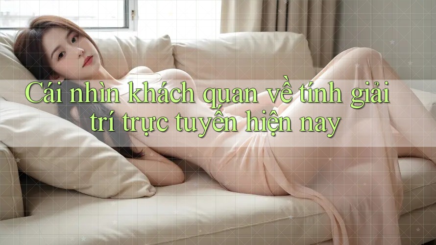 Cái nhìn khách quan về tính giải trí trực tuyến hiện nay