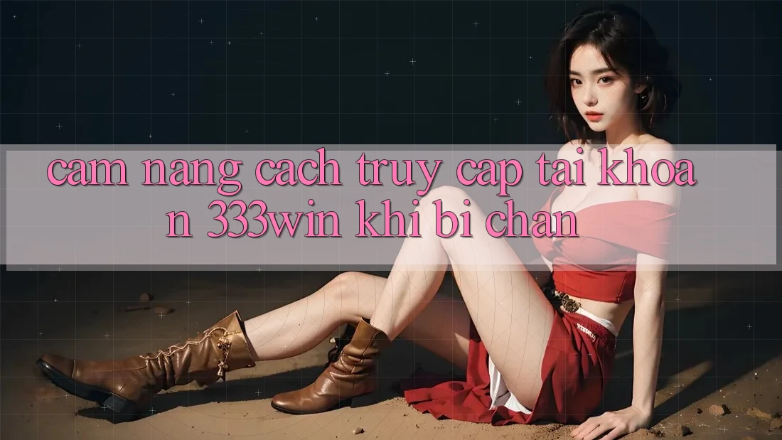 Cẩm nang Cách Truy cập tài khoản 333win Khi Bị Chặn