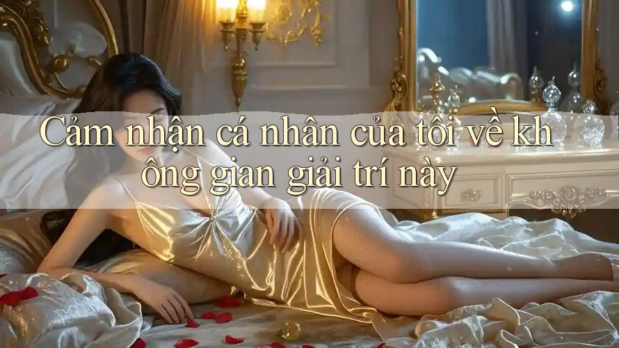 Cảm nhận cá nhân của tôi về không gian giải trí này