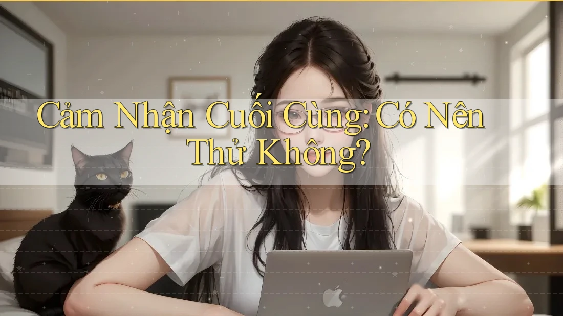 Cảm Nhận Cuối Cùng: Có Nên Thử Không?