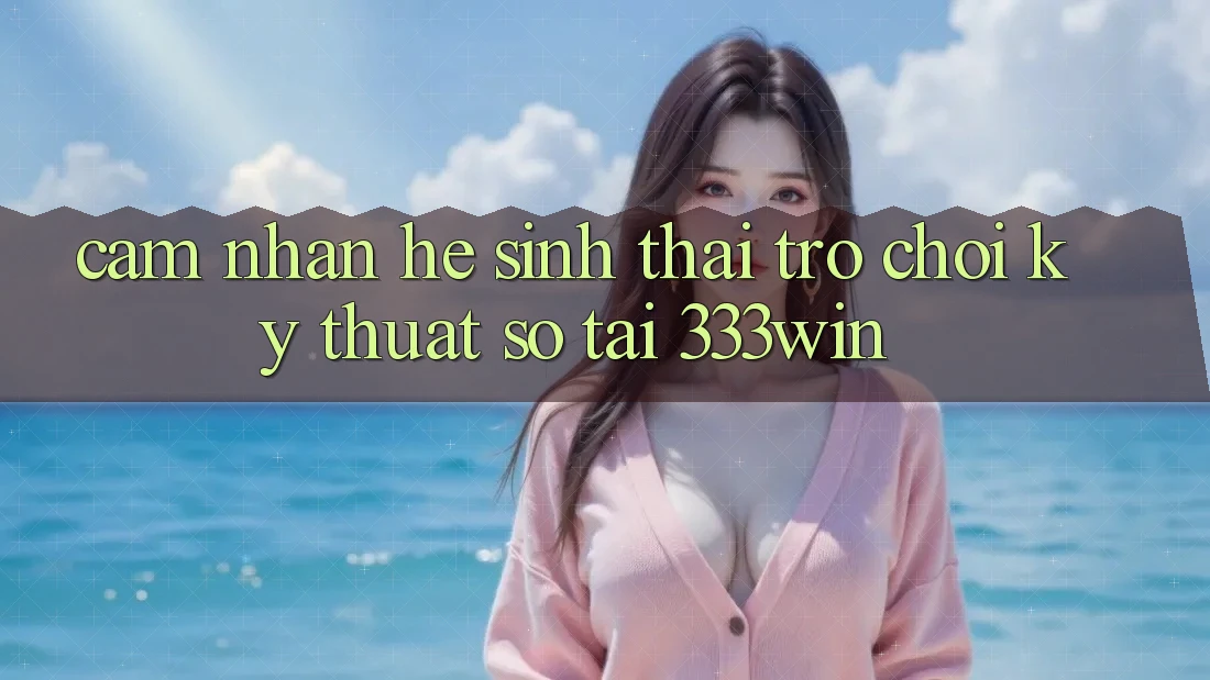 Cảm nhận Hệ Sinh Thái Trò chơi Kỹ Thuật Số Tại 333win Cảm nhận Hệ Sinh Thái Trò chơi Kỹ Thuật Số Tại 333win