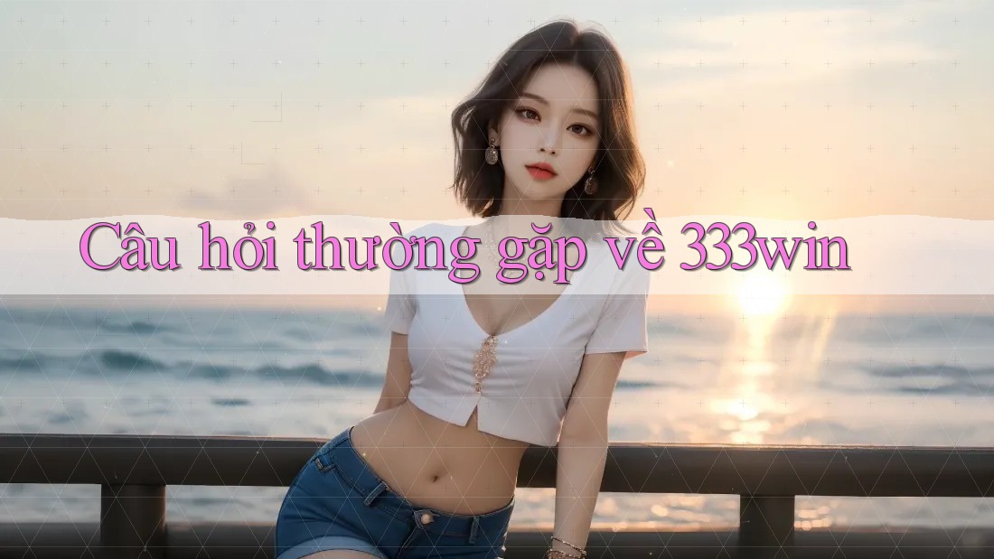Câu hỏi thường gặp về 333win