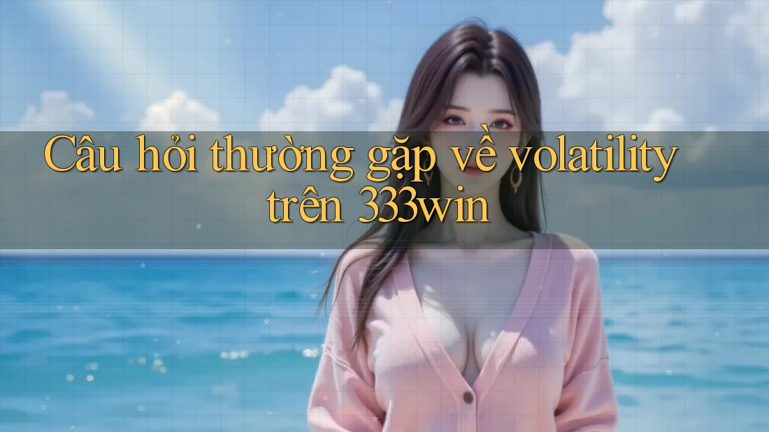 Câu hỏi thường gặp về volatility trên 333win