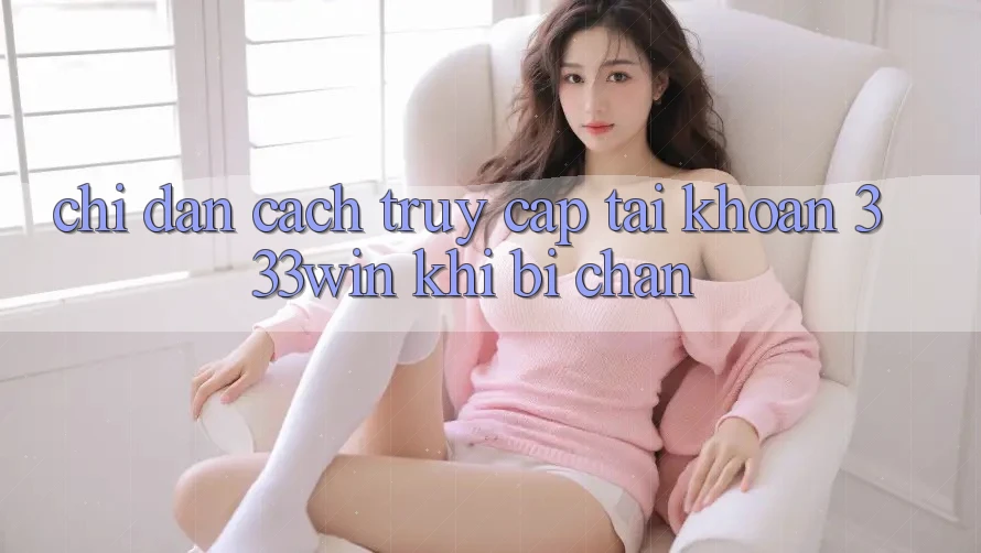 Chỉ dẫn Cách Truy cập tài khoản 333win Khi Bị Chặn