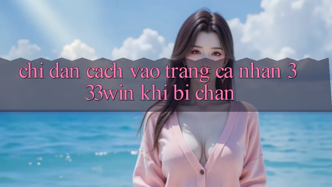 Chỉ dẫn Cách Vào trang cá nhân 333win Khi Bị Chặn Chỉ dẫn Cách Vào trang cá nhân 333win Khi Bị Chặn