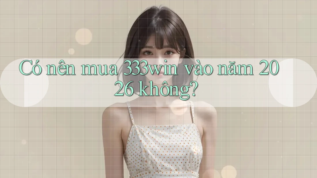 Có nên mua 333win vào năm 2026 không?
