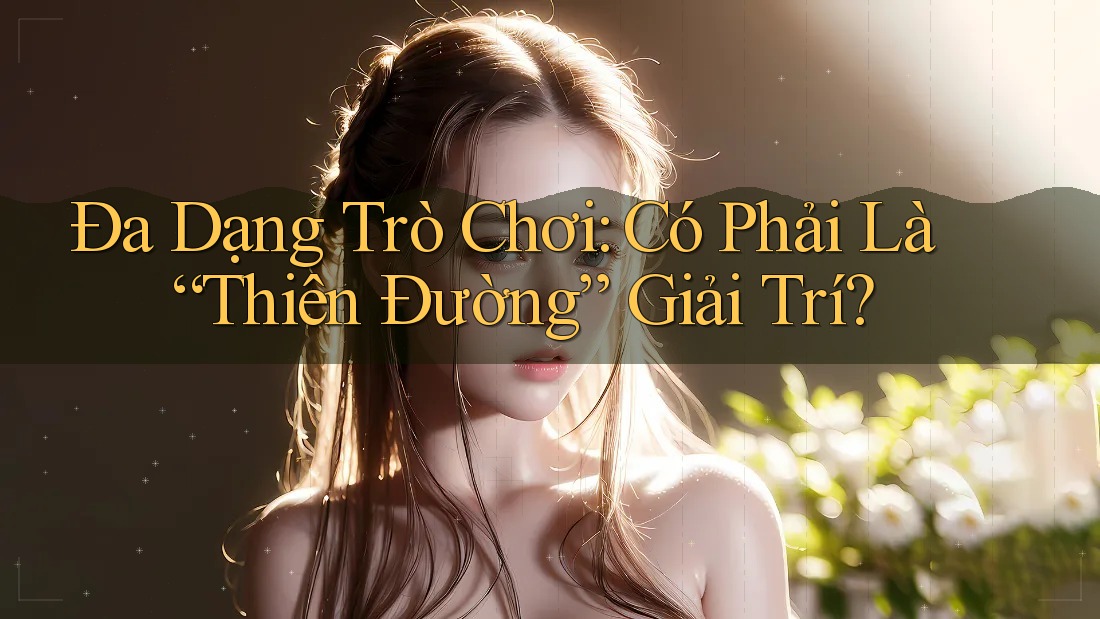 Đa Dạng Trò Chơi: Có Phải Là “Thiên Đường” Giải Trí? Đa Dạng Trò Chơi: Có Phải Là “Thiên Đường” Giải Trí?