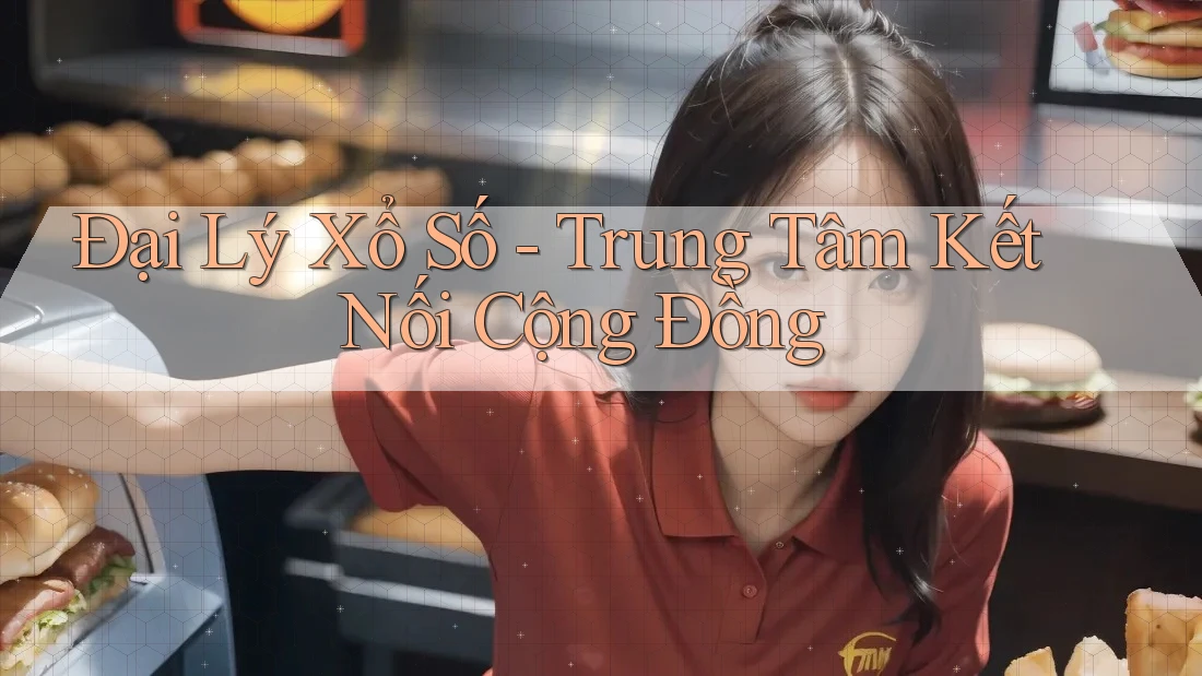Đại Lý Xổ Số - Trung Tâm Kết Nối Cộng Đồng