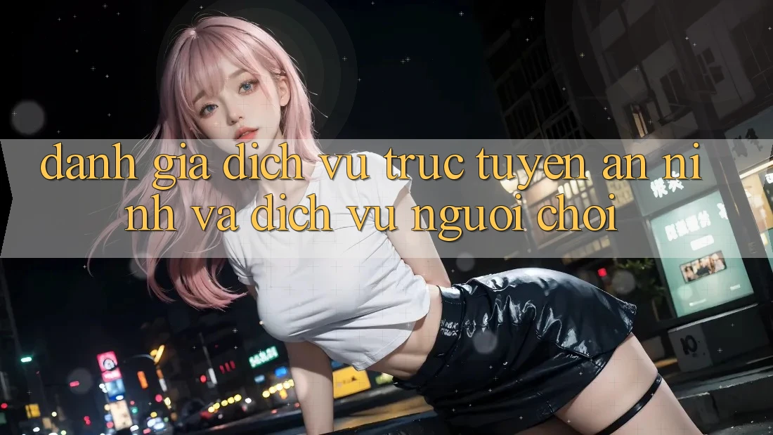 Đánh Giá Dịch vụ trực tuyến An ninh Và Dịch Vụ Người chơi
