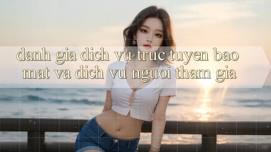 Đánh Giá Dịch vụ trực tuyến Bảo Mật Và Dịch Vụ Người tham gia