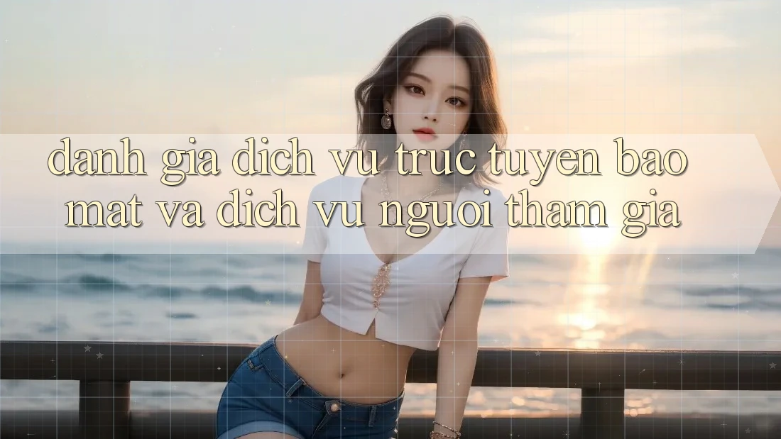 Đánh Giá Dịch vụ trực tuyến Bảo Mật Và Dịch Vụ Người tham gia