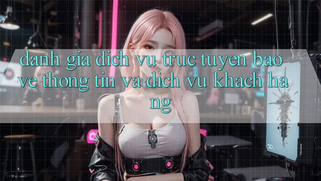 Đánh Giá Dịch vụ trực tuyến Bảo vệ thông tin Và Dịch Vụ Khách Hàng