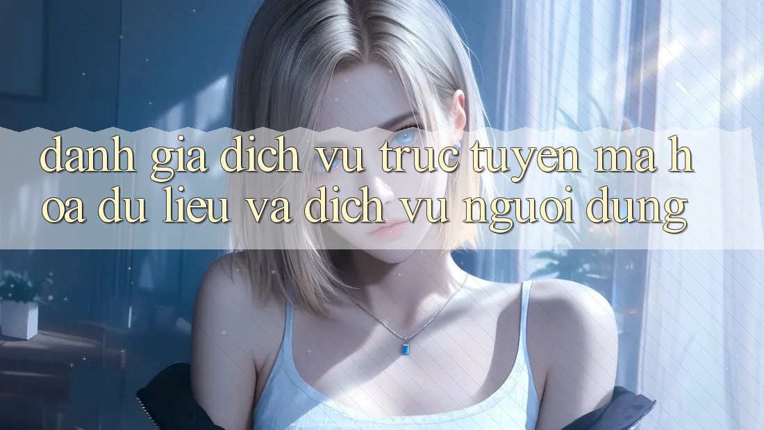 Đánh Giá Dịch vụ trực tuyến Mã hóa dữ liệu Và Dịch Vụ Người dùng