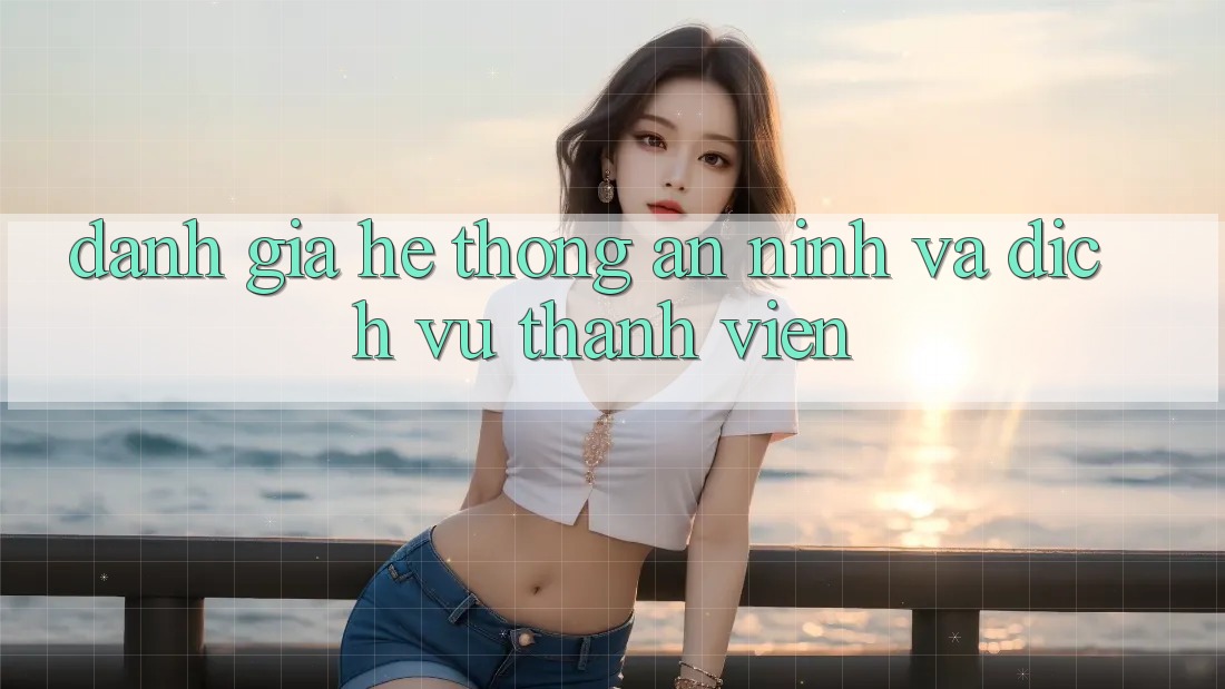Đánh Giá Hệ Thống An ninh Và Dịch Vụ Thành viên Đánh Giá Hệ Thống An ninh Và Dịch Vụ Thành viên
