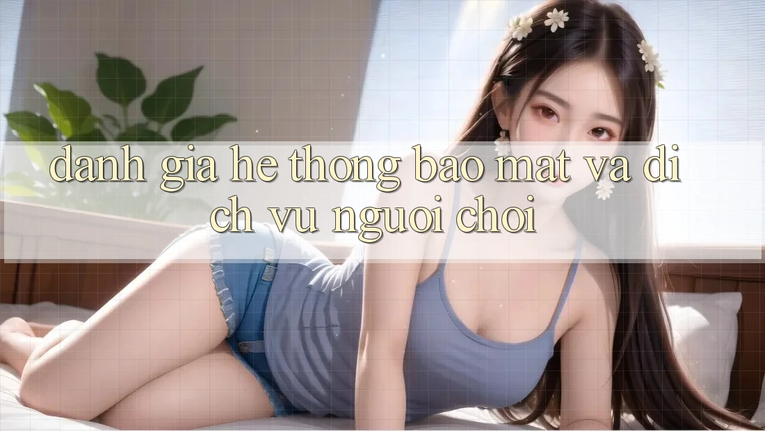 Đánh Giá Hệ Thống Bảo Mật Và Dịch Vụ Người chơi Đánh Giá Hệ Thống Bảo Mật Và Dịch Vụ Người chơi