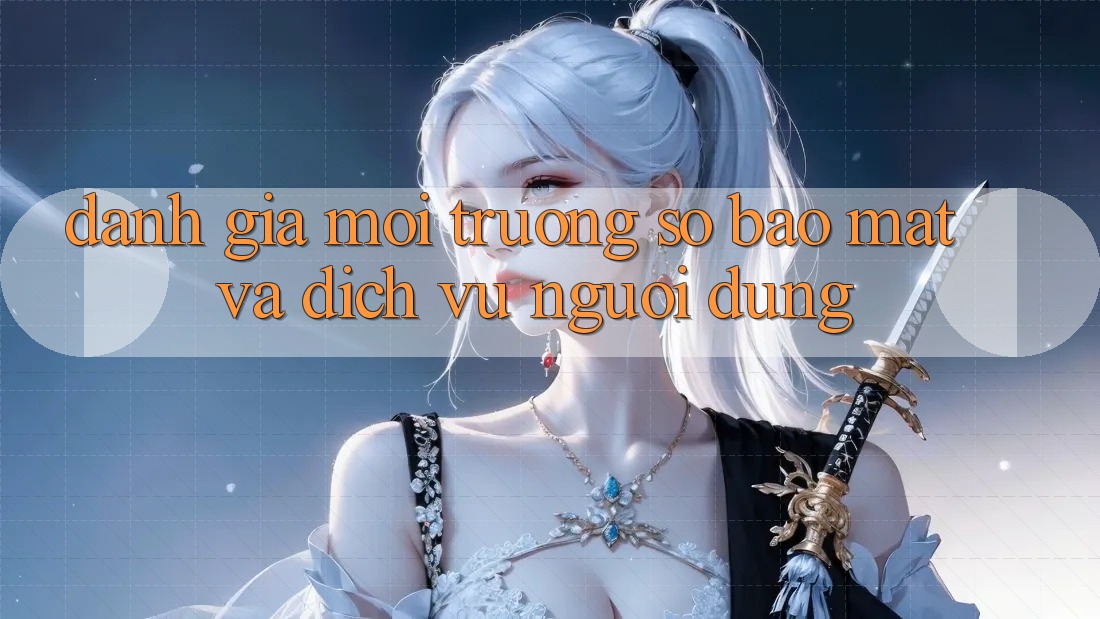 Đánh Giá Môi trường số Bảo Mật Và Dịch Vụ Người dùng