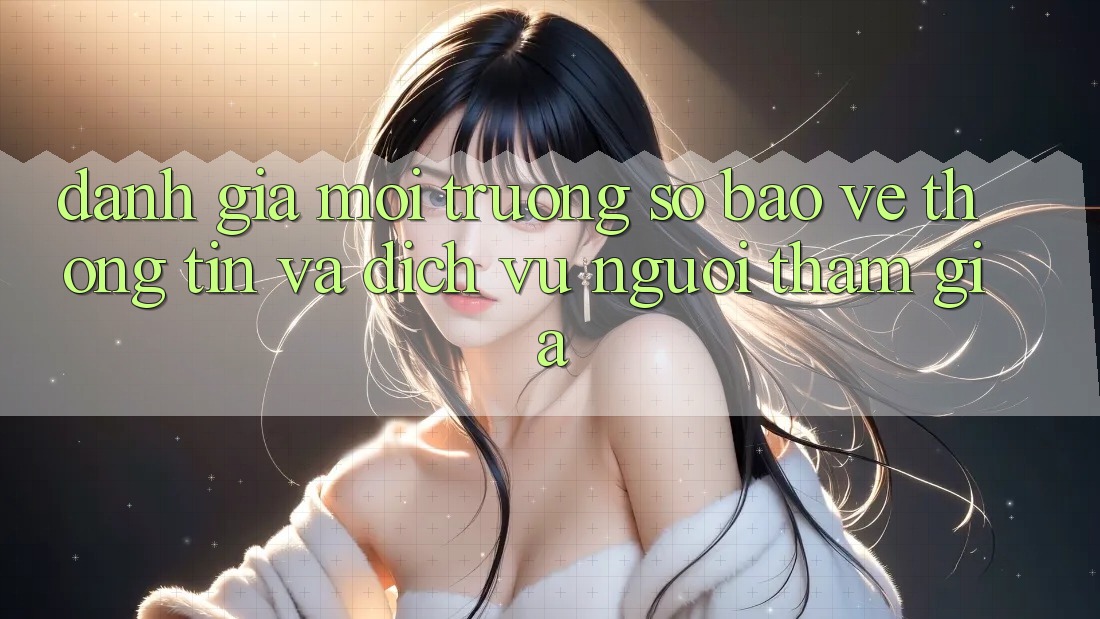 Đánh Giá Môi trường số Bảo vệ thông tin Và Dịch Vụ Người tham gia