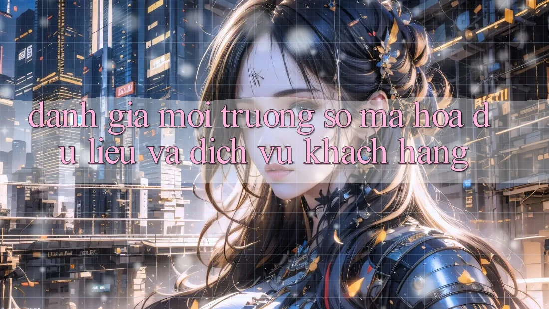 Đánh Giá Môi trường số Mã hóa dữ liệu Và Dịch Vụ Khách Hàng