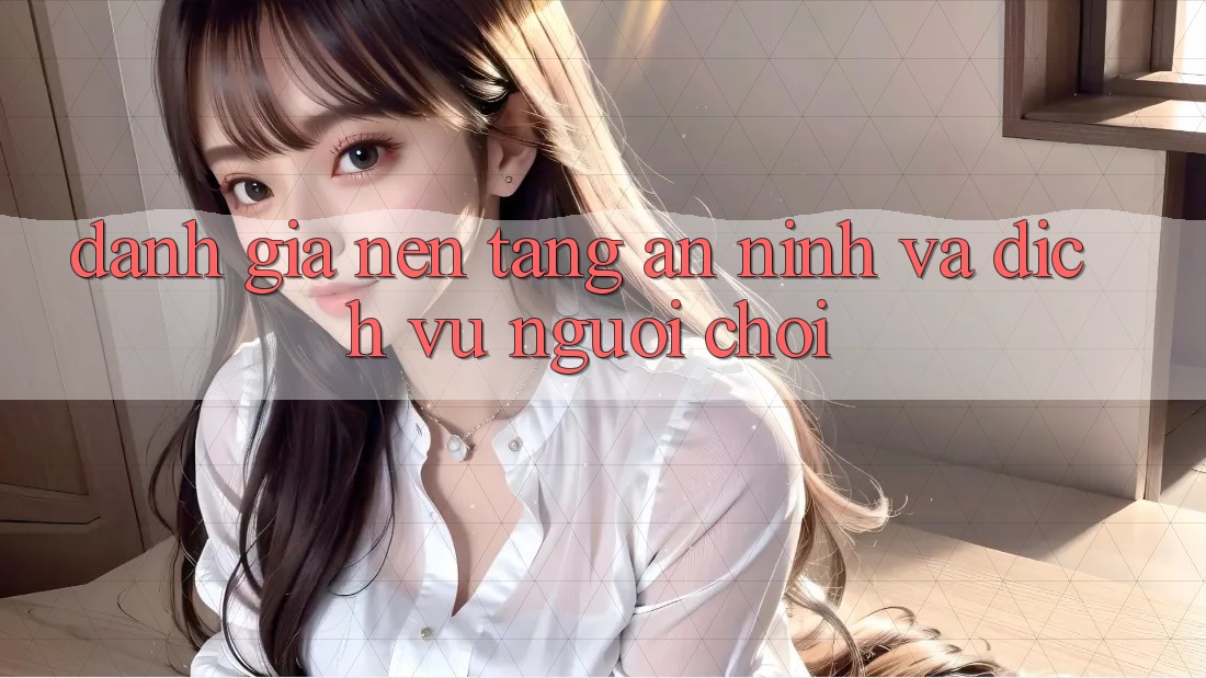 Đánh Giá Nền tảng An ninh Và Dịch Vụ Người chơi