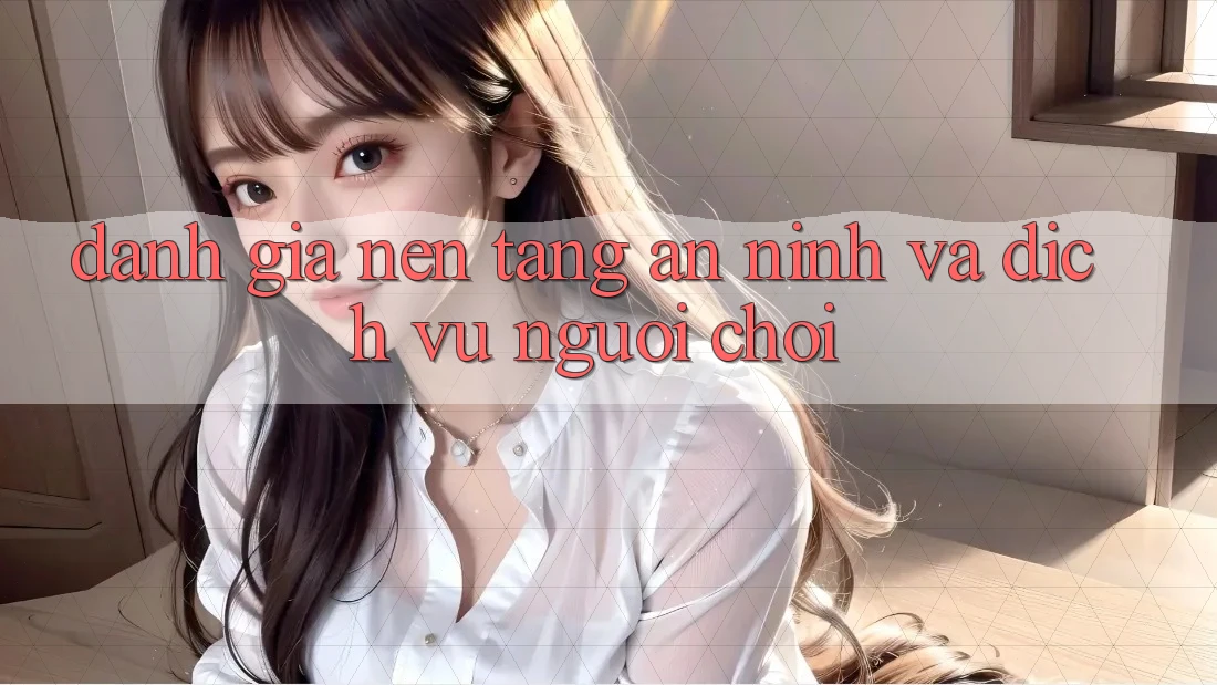 Đánh Giá Nền tảng An ninh Và Dịch Vụ Người chơi