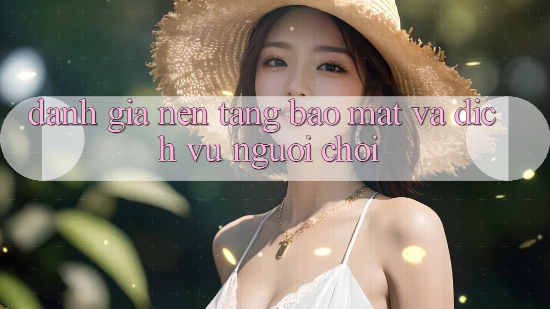 Đánh Giá Nền tảng Bảo Mật Và Dịch Vụ Người chơi