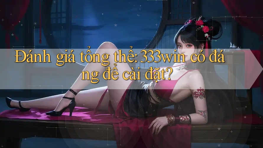 Đánh giá tổng thể: 333win có đáng để cài đặt?