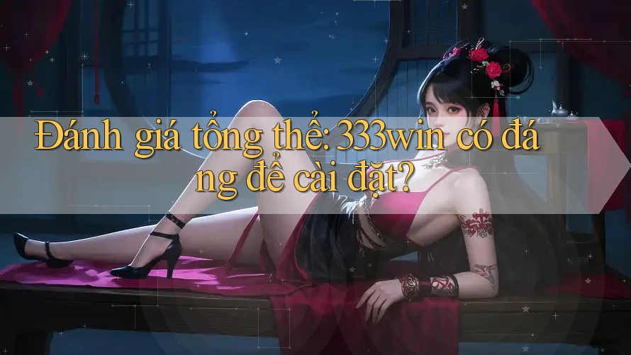 Đánh giá tổng thể: 333win có đáng để cài đặt?