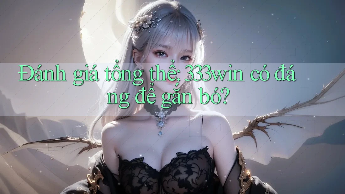 Đánh giá tổng thể: 333win có đáng để gắn bó?