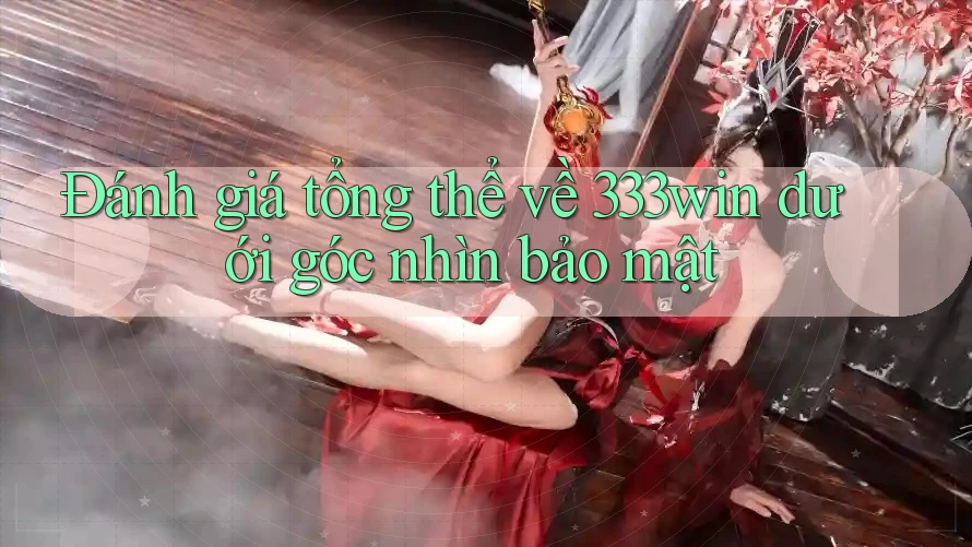 Đánh giá tổng thể về 333win dưới góc nhìn bảo mật