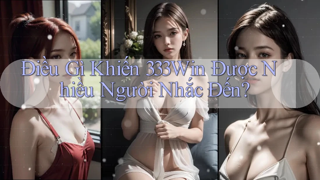 Điều Gì Khiến 333Win Được Nhiều Người Nhắc Đến? Điều Gì Khiến 333Win Được Nhiều Người Nhắc Đến?