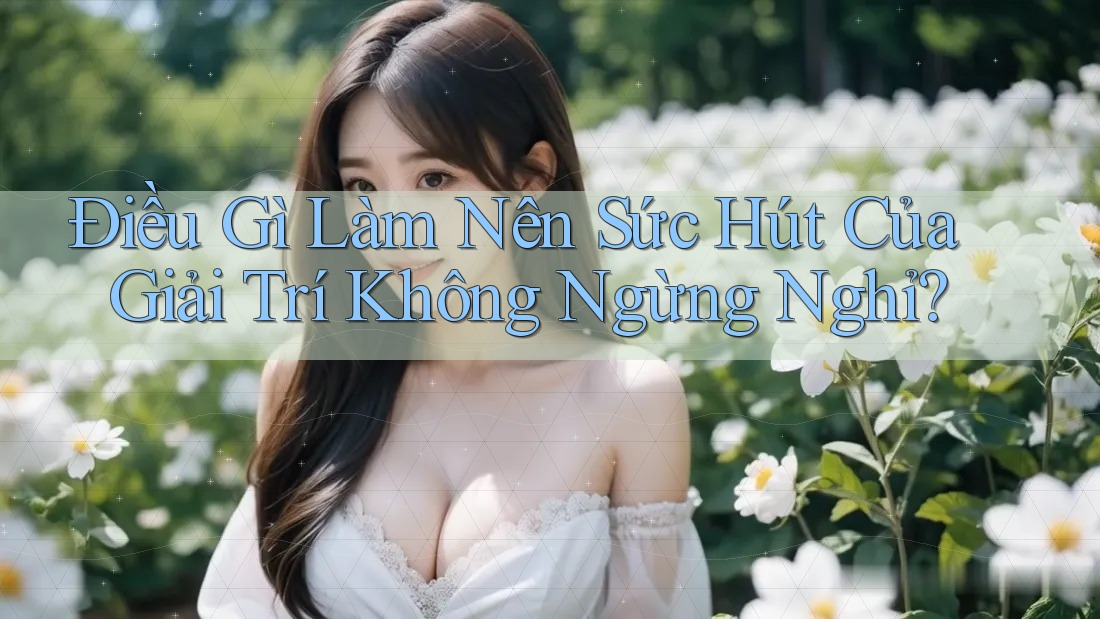 Điều Gì Làm Nên Sức Hút Của Giải Trí Không Ngừng Nghỉ?