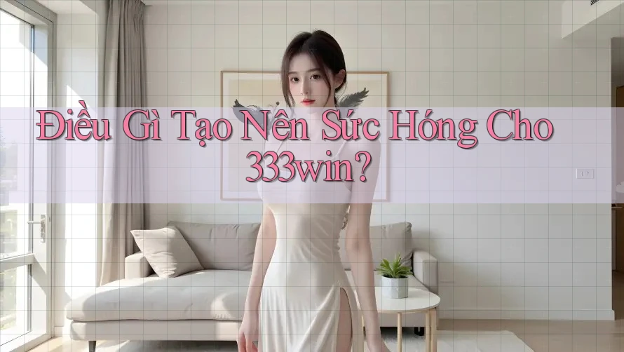 Điều Gì Tạo Nên Sức Hóng Cho 333win?