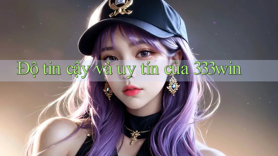 Độ tin cậy và uy tín của 333win