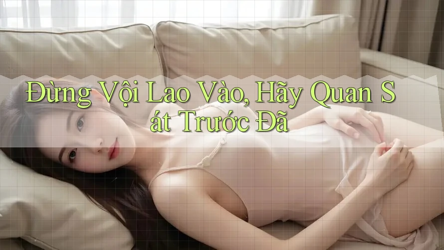 Đừng Vội Lao Vào, Hãy Quan Sát Trước Đã Đừng Vội Lao Vào, Hãy Quan Sát Trước Đã