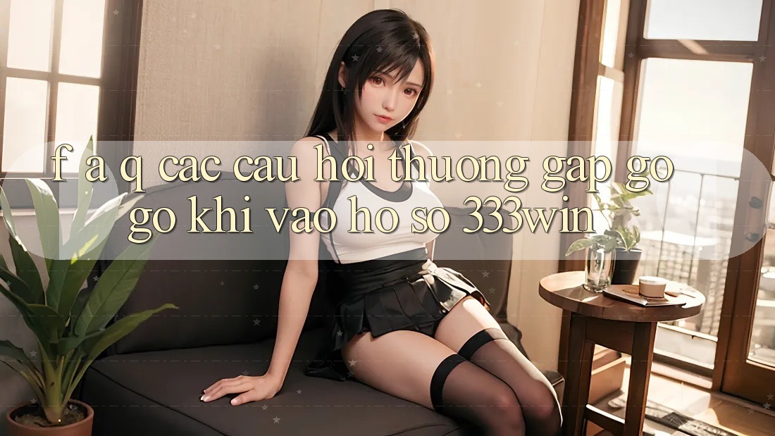 F. A. Q - Các Câu Hỏi Thường Gặp gỡ gỡ Khi Vào hồ sơ 333win