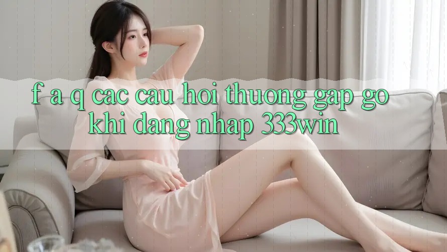F. A. Q - Các Câu Hỏi Thường Gặp gỡ Khi Đăng Nhập 333win