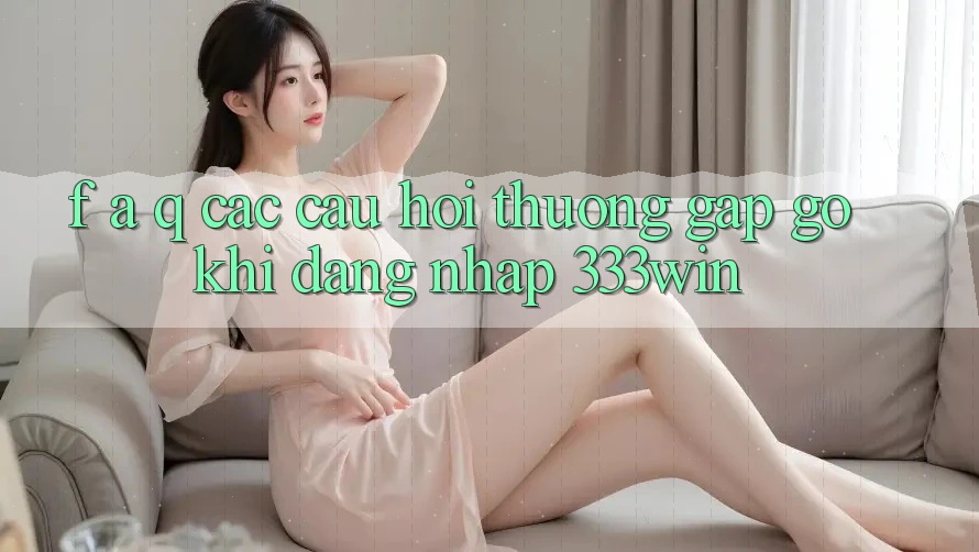 F. A. Q - Các Câu Hỏi Thường Gặp gỡ Khi Đăng Nhập 333win