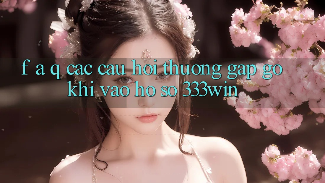F. A. Q - Các Câu Hỏi Thường Gặp gỡ Khi Vào hồ sơ 333win