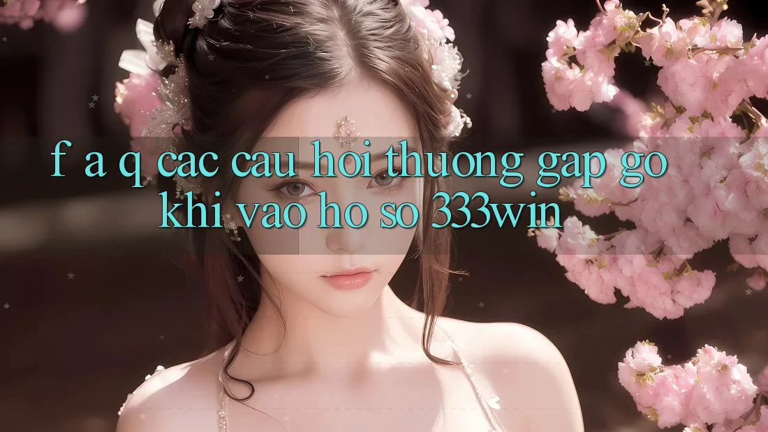 F. A. Q - Các Câu Hỏi Thường Gặp gỡ Khi Vào hồ sơ 333win