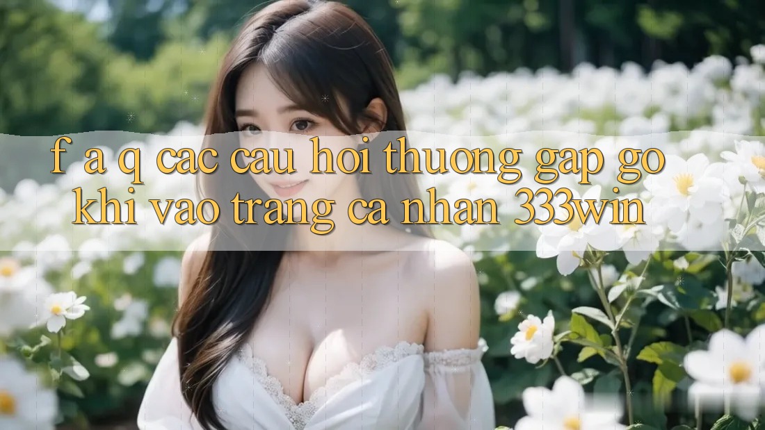 F. A. Q - Các Câu Hỏi Thường Gặp gỡ Khi Vào trang cá nhân 333win